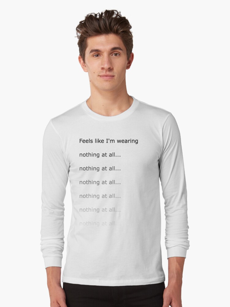 "Feels like I'm wearing nothing at all" Tshirt by newbs Redbubble