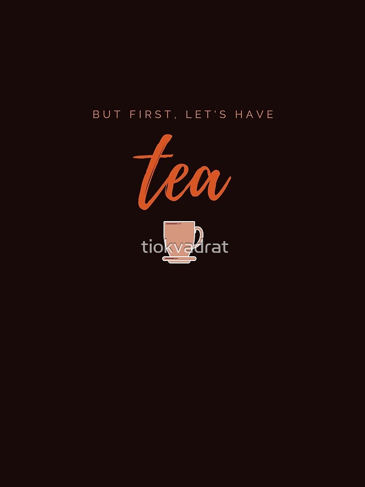 But first, let us have tea. Funny meme saying for tea lovers. Perfect for tea-drinking friends. by tiokvadrat
