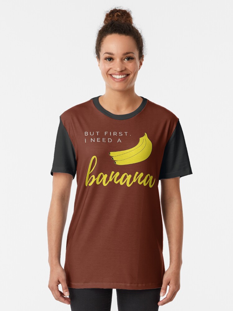 Alternate view of But first I need a banana. Funny meme saying for banana lovers. Perfect for vegans, vegetarians and fruitarians. Graphic T-Shirt