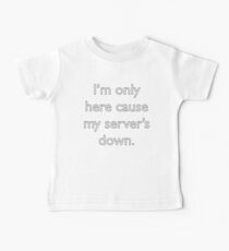 I'm only here cause my server's down. Baby Tee