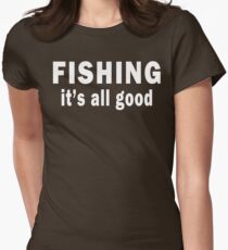 Fishing. It's all Good Women's Fitted T-Shirt