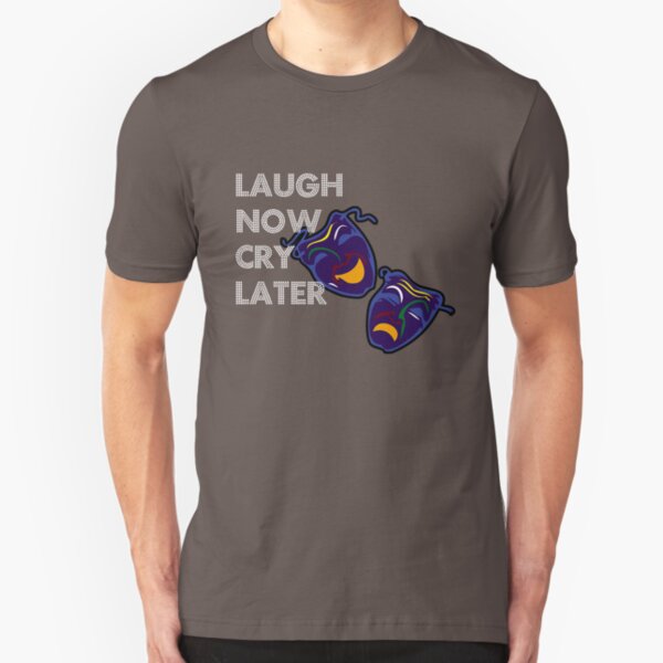 laugh now cry later t shirt