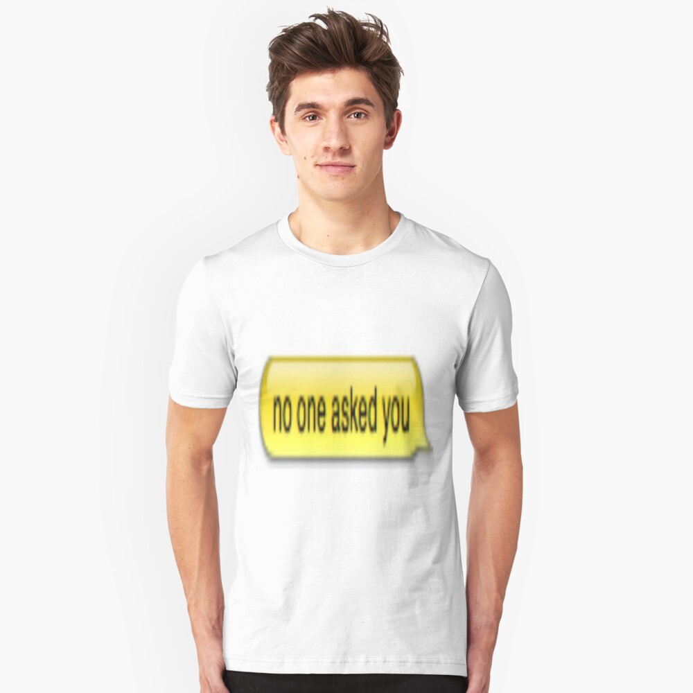 no one asked you shirt