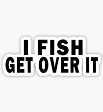 I FISH. GET OVER IT Sticker