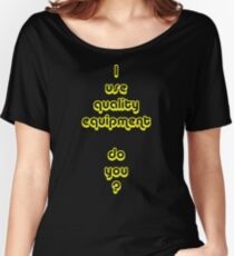 I Use Quality Equipment - Do You ? Women's Relaxed Fit T-Shirt