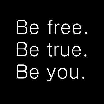 BE FREE, BE TRUE, BE YOU