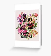 I'm Sorry For What I Said When I Was Hungry Greeting Card
