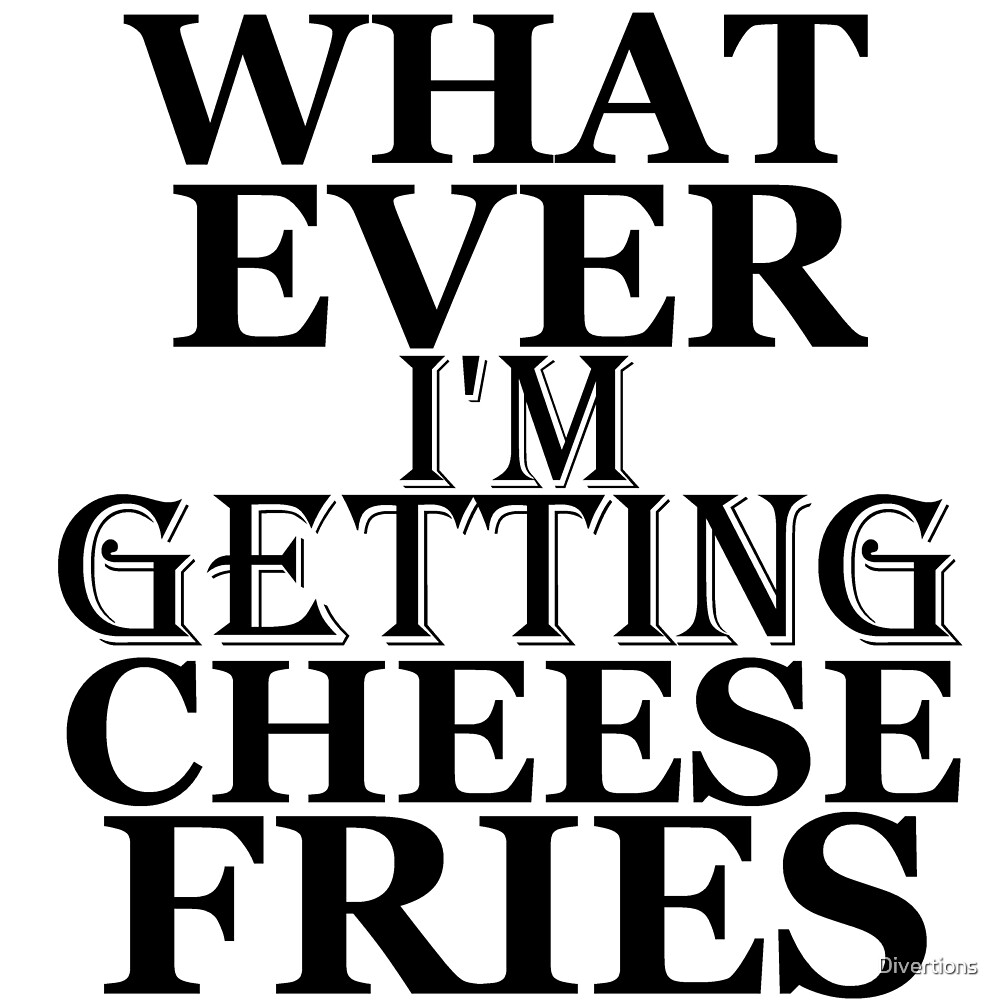 "WHAT EVER I'M GETTING CHEESE FRIES" by Divertions Redbubble