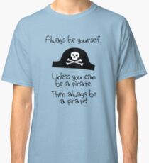Always be yourself, unless you can be a pirate Classic T-Shirt