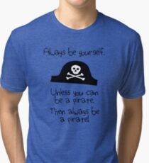 Always be yourself, unless you can be a pirate Tri-blend T-Shirt