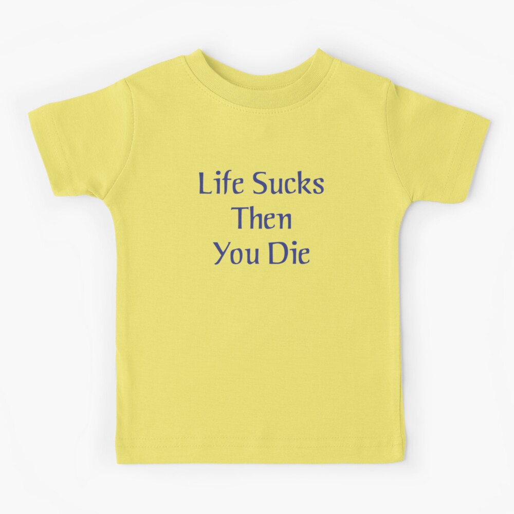 life sucks and then you die shirt