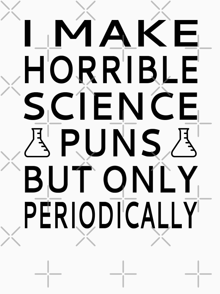 I Make Horrible Science Puns But Only Periodically Unisex T Shirt