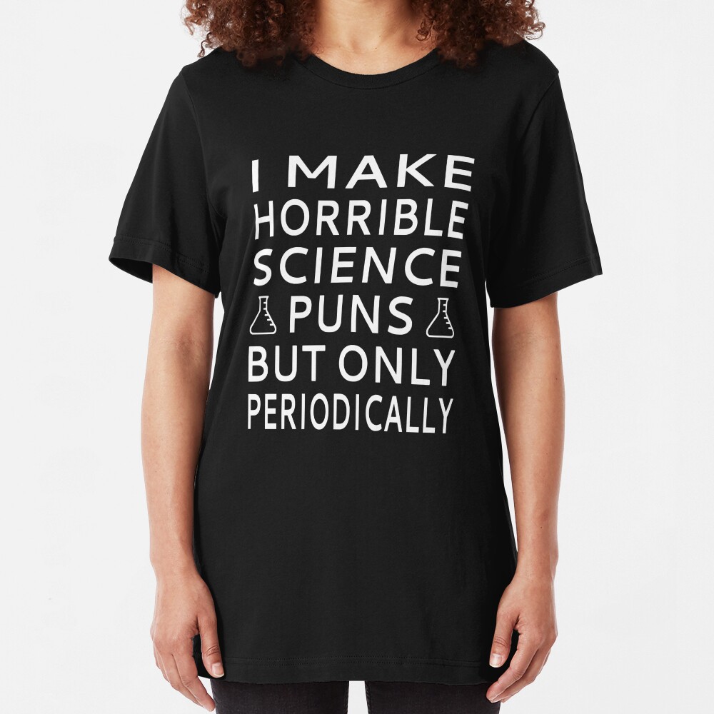 I Make Horrible Science Puns But Only Periodically Slim Fit T-Shirt