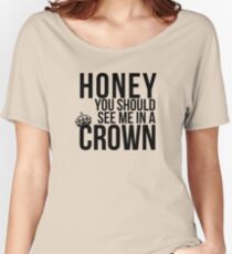 Honey, you should see me in a crown. Women's Relaxed Fit T-Shirt