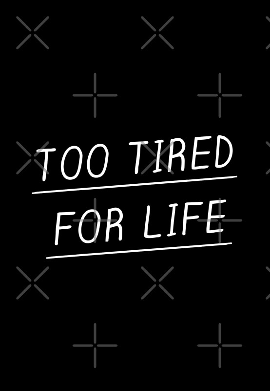 too-tired-for-life-by-meandthemoon-redbubble