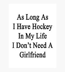 As Long As I Have Hockey In My Life I Don't Need A Girlfriend Photographic Print