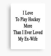 I Love To Play Hockey More Than I Ever Loved My Ex-Wife Canvas Print