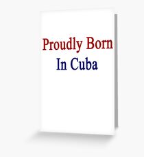 Proudly Born In Cuba Greeting Card