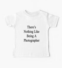 There's Nothing Like Being A Photographer Baby Tee