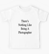There's Nothing Like Being A Photographer Kids Tee