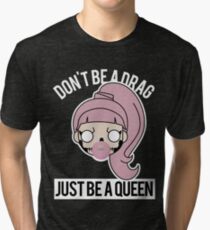 Don't be a Drag, Just be a Queen Tri-blend T-Shirt