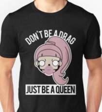 Don't be a Drag, Just be a Queen Unisex T-Shirt