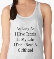 As Long As I Have Tennis In My Life I Don't Need A Girlfriend Women's Tank Top