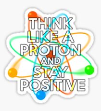 Think like a proton and stay positive Sticker