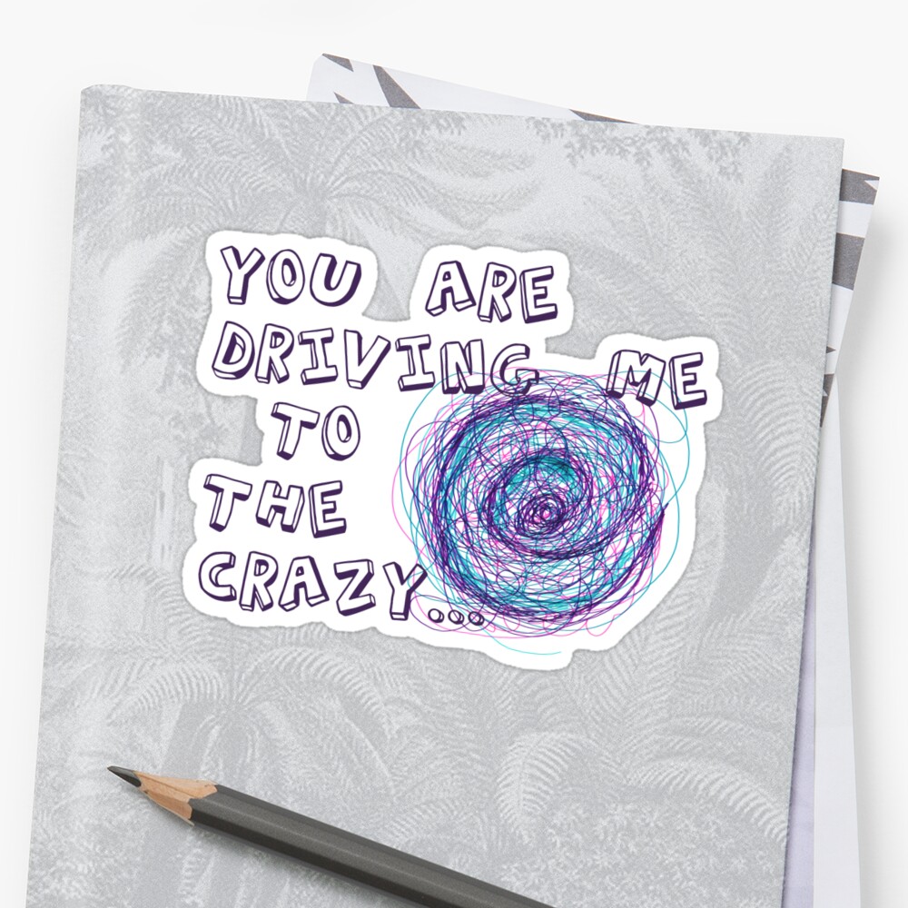 You Are Driving Me To The Crazy Sticker By Madday Redbubble