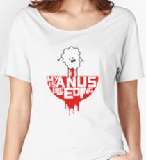 My anus is bleeding Women's Relaxed Fit T-Shirt