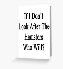 If I Don't Look After The Hamsters Who Will Greeting Card