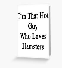 I'm That Hot Guy Who Loves Hamsters Greeting Card