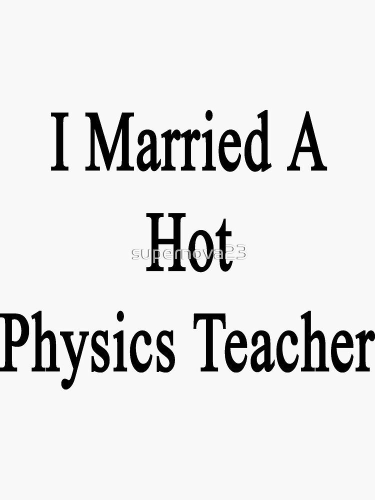"I Married A Hot Physics Teacher" Sticker by supernova23 Redbubble