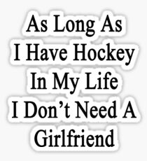 As Long As I Have Hockey In My Life I Don't Need A Girlfriend Sticker