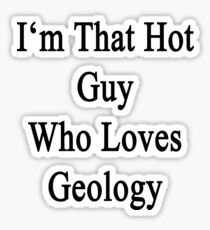 I'm That Hot Guy Who Loves Geology Sticker
