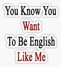 You Know You Want To Be English Like Me Sticker