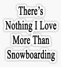 There's Nothing I Love More Than Snowboarding Sticker