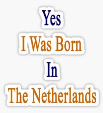 Yes I Was Born In The Netherlands Sticker