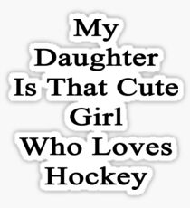 My Daughter Is That Cute Girl Who Loves Hockey Sticker
