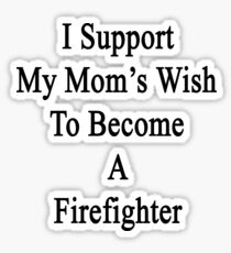 I Support My Mom's Wish To Become A Firefighter Sticker
