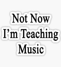 Not Now I'm Teaching Music Sticker