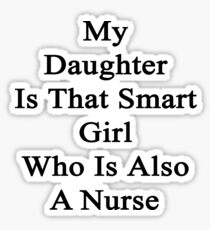 My Daughter Is That Smart Girl Who Is Also A Nurse Sticker