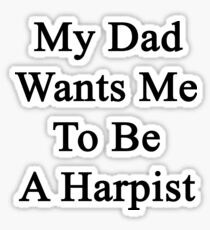 My Dad Wants Me To Be A Harpist Sticker