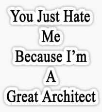 You Just Hate Me Because I'm A Great Architect Sticker