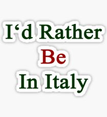 I'd Rather Be In Italy Sticker