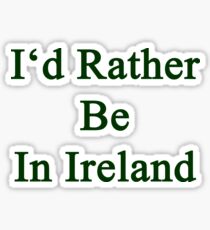I'd Rather Be In Ireland Sticker