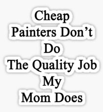 Cheap Painters Don't Do The Quality Job My Mom Does Sticker