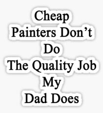Cheap Painters Don't Do The Quality Job My Dad Does Sticker