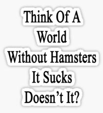 Think Of A World Without Hamsters It Sucks Doesn't It? Sticker