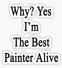 Why? Yes I'm The Best Painter Alive Sticker